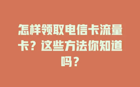怎样领取电信卡流量卡？这些方法你知道吗？