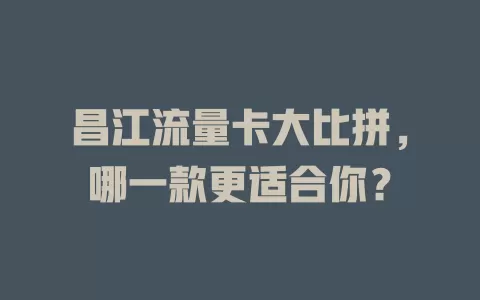 昌江流量卡大比拼，哪一款更适合你？