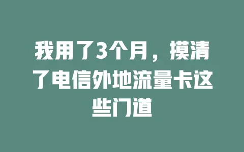 我用了3个月，摸清了电信外地流量卡这些门道
