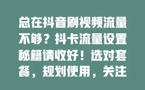 总在抖音刷视频流量不够？抖卡流量设置秘籍请收好！选对套餐，规划使用，关注提醒，巧用技巧，让你在抖音畅玩无忧！