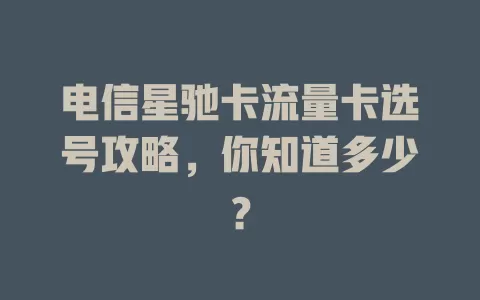 电信星驰卡流量卡选号攻略，你知道多少？