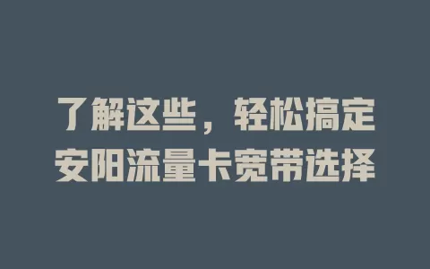 了解这些，轻松搞定安阳流量卡宽带选择