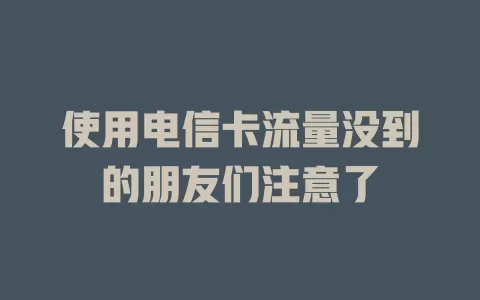 使用电信卡流量没到的朋友们注意了