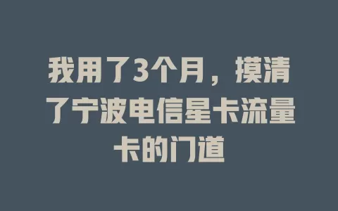 我用了3个月，摸清了宁波电信星卡流量卡的门道