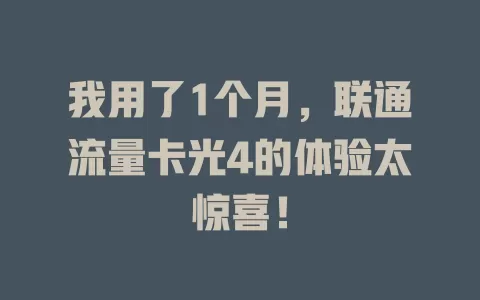 我用了1个月，联通流量卡光4的体验太惊喜！