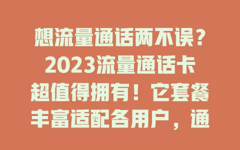 想流量通话两不误？2023流量通话卡超值得拥有！它套餐丰富适配各用户，通话稳还有贴心服务，性价比高且紧跟5G时代，找合适流量卡就看2023年的！