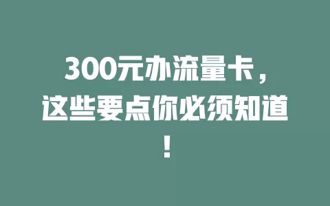 300元办流量卡，这些要点你必须知道！