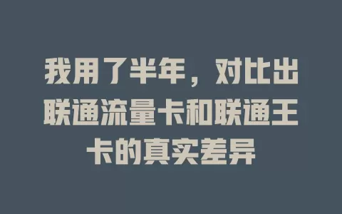 我用了半年，对比出联通流量卡和联通王卡的真实差异