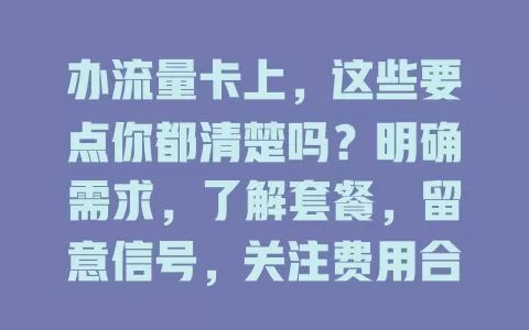 办流量卡上，这些要点你都清楚吗？明确需求，了解套餐，留意信号，关注费用合约，周全考虑才能选到合适流量卡