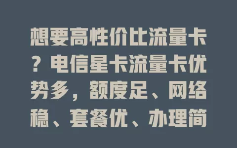 想要高性价比流量卡？电信星卡流量卡优势多，额度足、网络稳、套餐优、办理简！