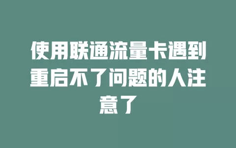使用联通流量卡遇到重启不了问题的人注意了