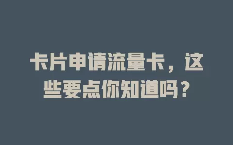 卡片申请流量卡，这些要点你知道吗？
