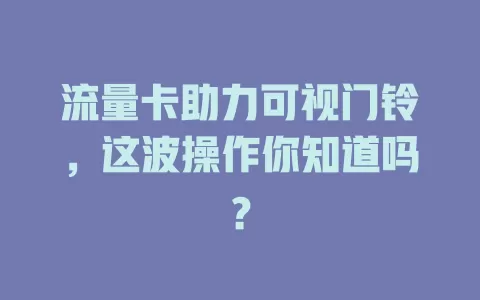 流量卡助力可视门铃，这波操作你知道吗？