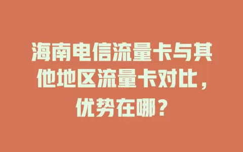 海南电信流量卡与其他地区流量卡对比，优势在哪？
