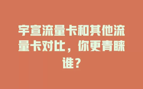 宇宣流量卡和其他流量卡对比，你更青睐谁？