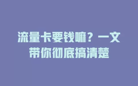 流量卡要钱嘛？一文带你彻底搞清楚