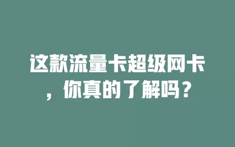 这款流量卡超级网卡，你真的了解吗？