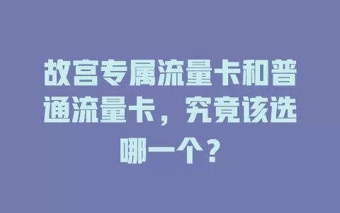 故宫专属流量卡和普通流量卡，究竟该选哪一个？