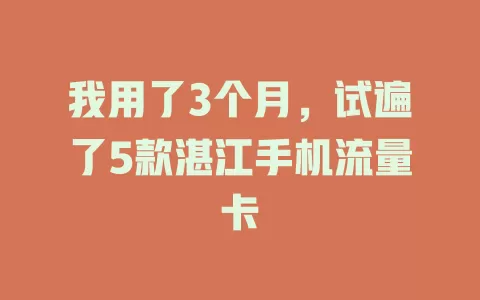 我用了3个月，试遍了5款湛江手机流量卡