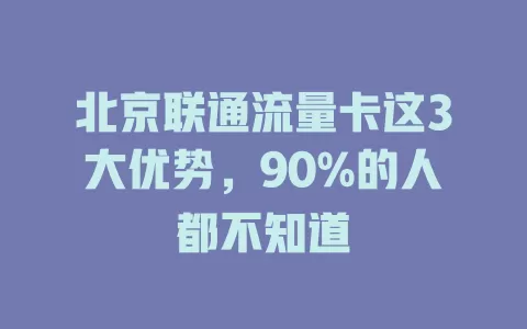 北京联通流量卡这3大优势，90%的人都不知道