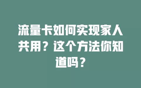 流量卡如何实现家人共用？这个方法你知道吗？