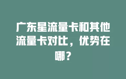 广东星流量卡和其他流量卡对比，优势在哪？