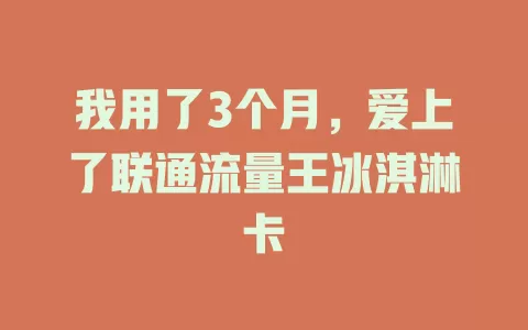 我用了3个月，爱上了联通流量王冰淇淋卡