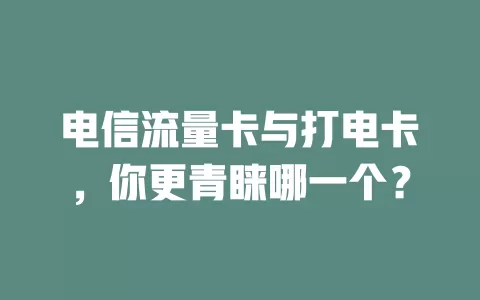 电信流量卡与打电卡，你更青睐哪一个？