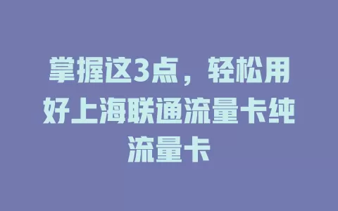 掌握这3点，轻松用好上海联通流量卡纯流量卡