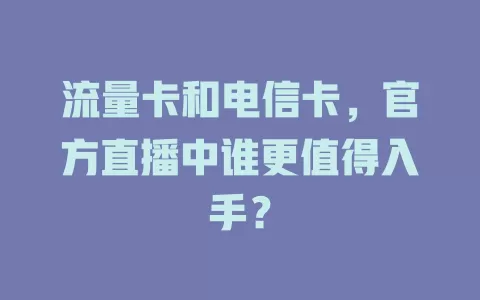 流量卡和电信卡，官方直播中谁更值得入手？