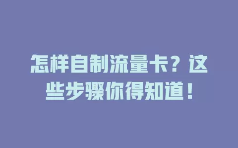 怎样自制流量卡？这些步骤你得知道！