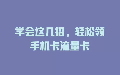 学会这几招，轻松领手机卡流量卡
