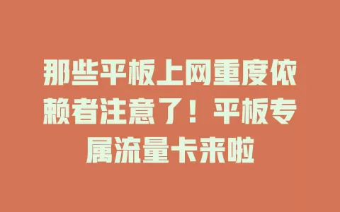 那些平板上网重度依赖者注意了！平板专属流量卡来啦