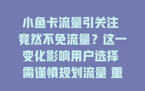 小鱼卡流量引关注 竟然不免流量？这一变化影响用户选择 需谨慎规划流量 重新审视使用习惯 带来新挑战思考