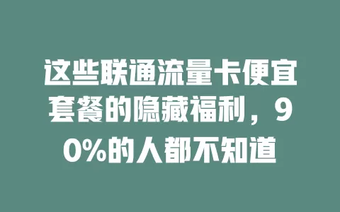 这些联通流量卡便宜套餐的隐藏福利，90%的人都不知道