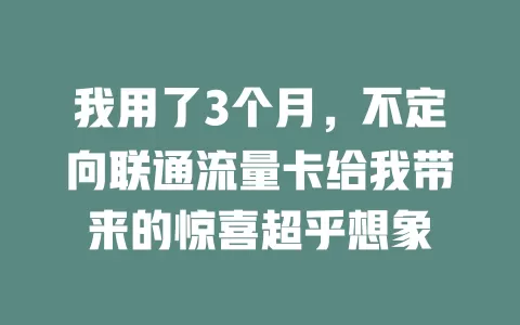 我用了3个月，不定向联通流量卡给我带来的惊喜超乎想象