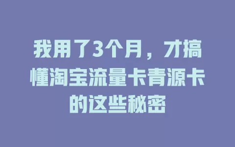 我用了3个月，才搞懂淘宝流量卡青源卡的这些秘密