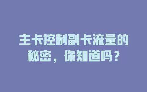 主卡控制副卡流量的秘密，你知道吗？