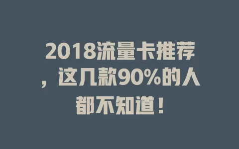 2018流量卡推荐，这几款90%的人都不知道！