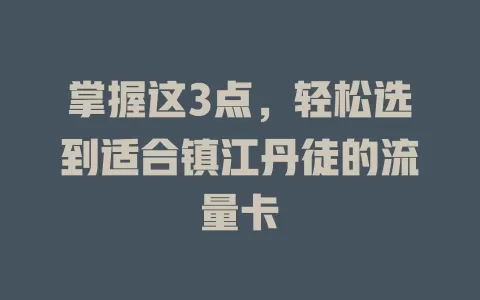 掌握这3点，轻松选到适合镇江丹徒的流量卡