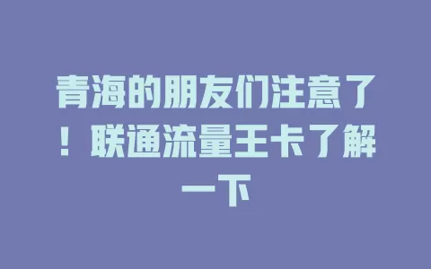 青海的朋友们注意了！联通流量王卡了解一下