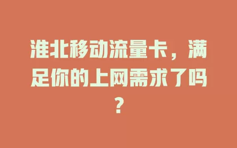 淮北移动流量卡，满足你的上网需求了吗？