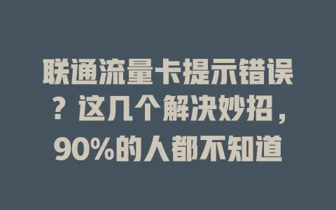联通流量卡提示错误？这几个解决妙招，90%的人都不知道