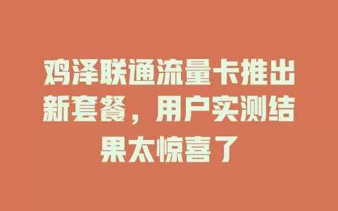 鸡泽联通流量卡推出新套餐，用户实测结果太惊喜了