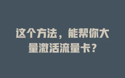 这个方法，能帮你大量激活流量卡？