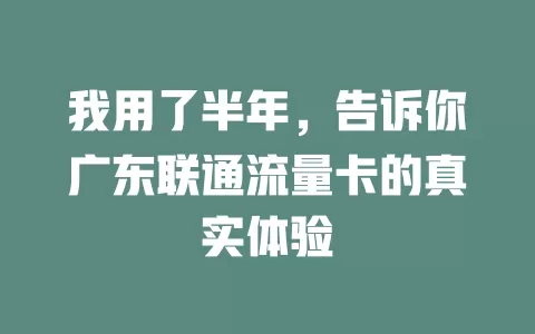 我用了半年，告诉你广东联通流量卡的真实体验