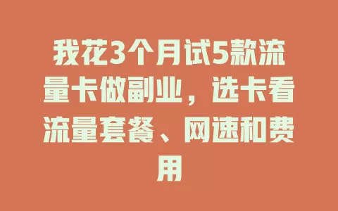 我花3个月试5款流量卡做副业，选卡看流量套餐、网速和费用