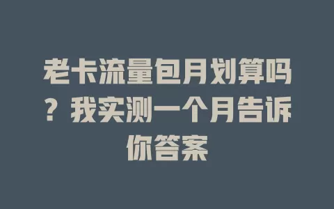 老卡流量包月划算吗？我实测一个月告诉你答案