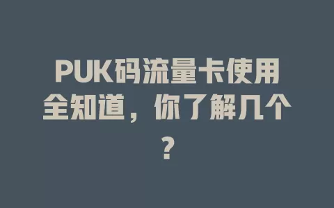 PUK码流量卡使用全知道，你了解几个？