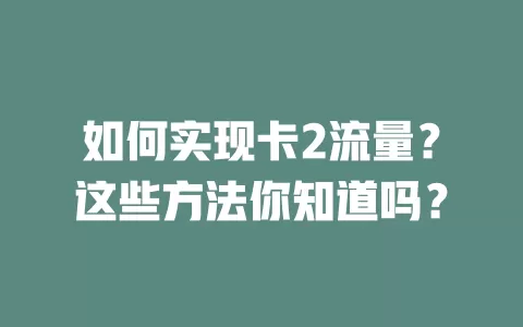 如何实现卡2流量？这些方法你知道吗？